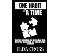 One Habit at a Time: How Tiny Daily Shifts Can Rewire Your Mind, Boost Your Confidence, and Transform Your Entire Life