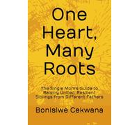One Heart, Many Roots: The Single Mom's Guide to Raising United, Resilient Siblings from Different Fathers