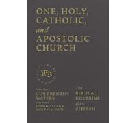 One, Holy, Catholic, and Apostolic Church: The Biblical Doctrine of the Church