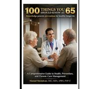 ONE HUNDRED THINGS YOU SHOULD KNOW AT 65: A Comprehensive Guide to Health, Prevention, and Chronic Care Management