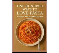 One Hundred Ways to Love Pasta: Regional and Gourmet Recipes