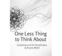 One Less Thing to Think About: Guided Journal for Overthinkers and Anxiety Relief