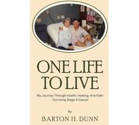 One Life To Live: My Journey Through Health, Healing, And Faith -Surviving Stage 4 Cancer