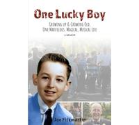 One Lucky Boy: Growing Up & Growing Old, One Marvelous, Magical, Musical Life - A Memoir