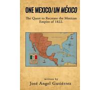 One Mexico/Un México: The Quest to Recreate the Mexican Empire of 1822.