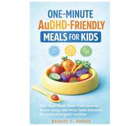 One Minute AuDHD Friendly Meals for Kids: Fast Meal Plans, Brain-Fuel Recipes, Snack Ideas, and Picky Eater Solutions for Neurodivergent Families