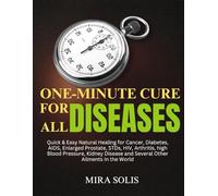 ONE-MINUTE CURE FOR ALL DISEASES: Quick & Easy Natural Healing For Cancer, Diabetes, AIDS, Enlarged Prostate, STDs, HIV, Arthritis, High Blood ... And Several Other Ailments In The World