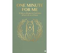ONE MINUTE FOR ME: 30 Micro-Rituals to Find Calm in a Chaotic Life.