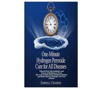 ONE-MINUTE HYDROGEN PEROXIDE CURE FOR ALL DISEASES: Natural First Aid Antibiotic and Future of Medicine to Treat Hiv,Cancer,Stds,Herpes,Diabetes,Kidney and Heart Disease Includes 100 Uses of H₂O₂