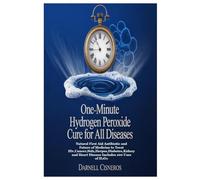 ONE-MINUTE HYDROGEN PEROXIDE CURE FOR ALL DISEASES: Natural First Aid Antibiotic and Future of Medicine to Treat Hiv,Cancer,Stds,Herpes,Diabetes,Kidney and Heart Disease Includes 100 Uses of H₂O₂
