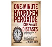 One-Minute Hydrogen Peroxide Cure for All Diseases: The Definitive Guide on the Remarkable Treatment of Herpes,Cancer,Alzheimer’s,Stds,Arthritis,Hiv,COPD,Aids,Acne,Heart and Parkinson’s Disease