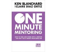 One Minute Mentoring How To Find And Work With A Mentor - And Why YouLl Benefit From Being One