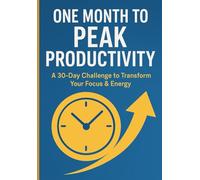 One Month to Peak Productivity: A 30-Day Challenge to Transform Your Focus & Energy