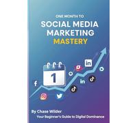 One Month to Social Media Marketing Mastery: A Beginner’s Guide: Your 30-Day Blueprint to Building a Powerful Online Presence, Attracting Followers, and Growing Your Business