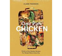 One Pan Chicken: 70 All-in-one Chicken Recipes for Simple Meals, Every Day