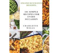ONE-POT DUTCH OVEN DELIGHTS: 101 Simple Recipes for Every Occasion