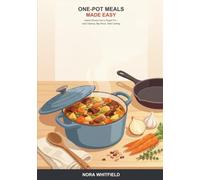 One-Pot Meals Made Easy: A Beginner's Guide to Simple, Hearty Dinners from a Single Pot, Pan, or Tray -- Less Cleanup, Big Flavor, Real Weeknight Cooking