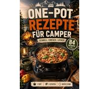 One Pot Rezepte für Camper: Das unkomplizierte Camping-Kochbuch mit über 80 schnellen Gerichten aus einem Topf - wenige Zutaten, kaum Abwasch und voller Genuss für Zelt, Van und Wohnmobil