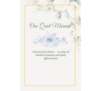 One Quiet Moment: A Journal for Moms - 90 Days of Guided Gratitude and Daily Affirmations