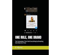 ONE RULE, ONE BRAND: Ten Campaigns That Sold Everything by Breaking One Rule at a Time