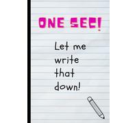 One Sec! Let me write that down!: The journal we all need