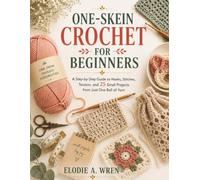 ONE-SKEIN CROCHET FOR BEGINNERS: A Step-by-Step Guide to Hooks, Stitches, Tension, and 25 Small Projects from Just One Ball of Yarn