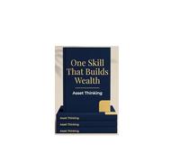 One Skill That Builds Wealth: Asset Thinking: Transform Your Mindset, Multiply Your Net Worth, and Secure Lifelong Financial Freedom