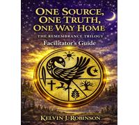 ONE SOURCE, ONE TRUTH, ONE WAY HOME The Remembrance Trilogy: Facilitator’s Guide