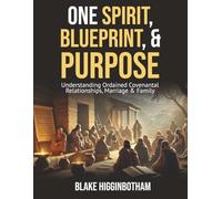 ONE SPIRIT, BLUEPRINT & PURPOSE: Understanding Ordained Covenantal Relationships, Marriage & Family