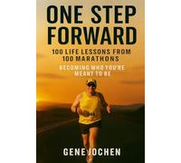 One Step Forward: 100 Life Lessons Learned from 100 Marathons - Becoming Who You're Meant to Be