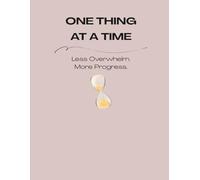ONE THING AT A TIME: Less Overwhelm. More Progress.