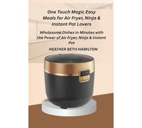 One Touch Magic Easy Meals for Air Fryer, Ninja & Instant Pot Lovers: Wholesome Dishes in Minutes with the Power of Air Fryer, Ninja & Instant Pot
