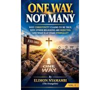 ONE WAY, NOT MANY: WHY CHRISTINITY CLAIMS TO BE TRUE, WHY OTHER RELIGIONS ARE REJECTED, AND WHAT IS AT STAKE ETERNALLY?: 1