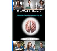 One Week to Mastery: Simplified Steps for Learning Any Skill: Simplified Steps for Learning Any Skill