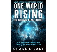 One World Rising: The Antichrist Agenda Exposed: How AI and Globalism Are Fueling the Rise of Antichrist