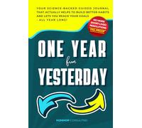 One Year from Yesterday: No More Short-Lived Resolutions! Your Science-Backed Guided Journal That Actually Helps to Build Better Habits and Lets You Reach Your Goals - All Year Long!