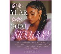 ONE YEAR ONE GOAL $100,000: The Unbothered Woman’s Blueprint to Six Figures with Style, Strategy, and Zero Apologies
