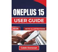 OnePlus 15 USER GUIDE 2026: Enhance Your Device Experience, Improve Performance, Manage Battery Life, and Secure Your Data While Exploring Useful Tips for Everyday Use