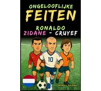 Ongelooflijke feiten over Cristiano Ronaldo, Zidane en Cruijff - Leeftijd 6 tot 14 jaar: Alles voor jonge voetbalfans: verhalen, records, anekdotes en quizzen om op een leuke manier te leren!