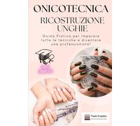 Onicotecnica e Ricostruzione Unghie: Guida Pratica per imparare tutte le tecniche e diventare una professionista!