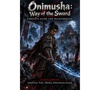 ONIMUSHA: WAY OF THE SWORD Complete Guide and Walkthrough (Latest Update) :Essential Tips, Tricks, Strategies Guide