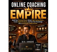 Online Coaching Empire: Build Your Personal Brand, Attract High-Paying Clients, Create Digital Products, and Turn Your Knowledge into a Sustainable Online Income