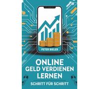 Online Geld verdienen lernen - Schritt für Schritt: Einführung für Anfänger mit Praxisbeispielen und Erfolgsformeln