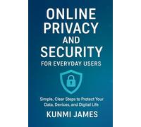 Online Privacy and Security for Everyday Users: Simple, Clear Steps to Protect Your Data, Devices, and Digital Life