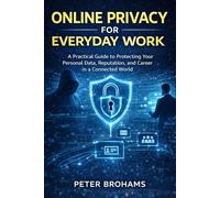 Online Privacy for Everyday Work: A Practical Guide to Protecting Your Personal Data, Reputation, and Career in a Connected World