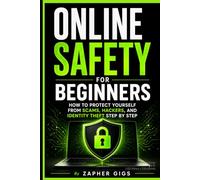 Online Safety for Beginners: How to Protect Yourself from Scams, Hackers, and Identity Theft Step by Step
