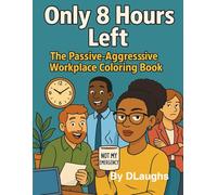 Only 8 hours left. The Passive-Aggressive.Workplace Coloring Book.: Sarcastic Quotes & Relatable Scenes for Women Who’ve Had Enough