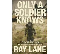 Only a Soldier Knows: Life on the Front Lines With the Irish Defence Forces