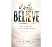 Only Believe: How to Have the Faith to Really Trust God