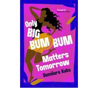 Only Big Bumbum Matters Tomorrow: The bold, funny and insightful novel from the bestselling author of NEARLY ALL THE MEN IN LAGOS ARE MAD
